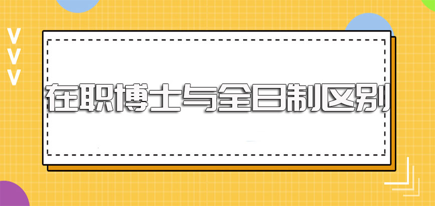 在职博士和全日制博士的区别主要都有哪些呢在职进修博士的流程是怎样的