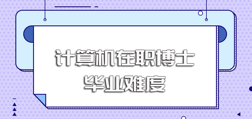 计算机在职博士入学之后想要学完全部课程并顺利毕业难度较大需提起重视