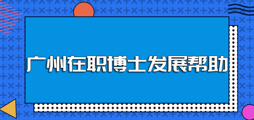 广州在职博士进修之后对于报考者自身的工作发展帮助巨大值得报考