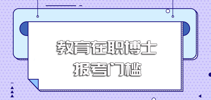 教育在职博士报考的门槛还是比较高的并非所有人都能有机会进校就读