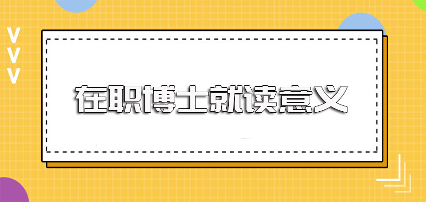 在职博士的就读意义及选择单证的方式进修顺利拿证的全过程