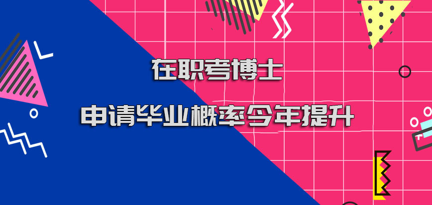 在职考博士申请毕业概率今年提升