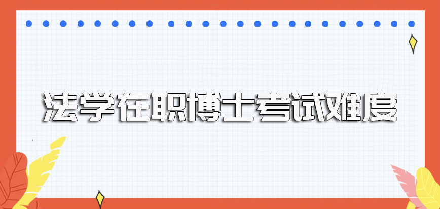 法学在职博士在报考过程中所会涉及到的相关考试及其考试难度的介绍