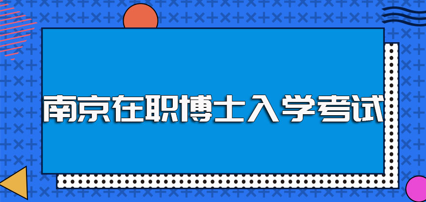 南京在职博士的入学考试难度及其考核的具体科目时间的介绍