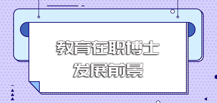 教育在职博士深造进修之后职业发展前景还是非常好的值得付出时间去争取