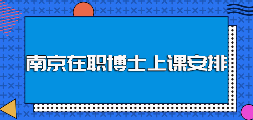 南京在职博士被录取之后需要到校去完成课程学习其上课安排合理