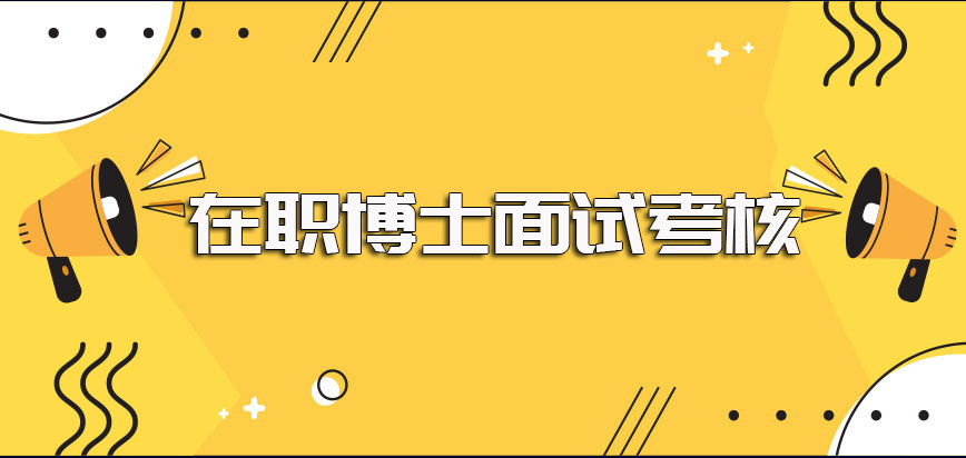 有在职博士的大学以及面试考核阶段需要注意的事项