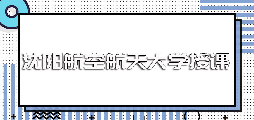 沈阳航空航天大学在职博士单证的进修方式上课期间可以请假但应尽量避免