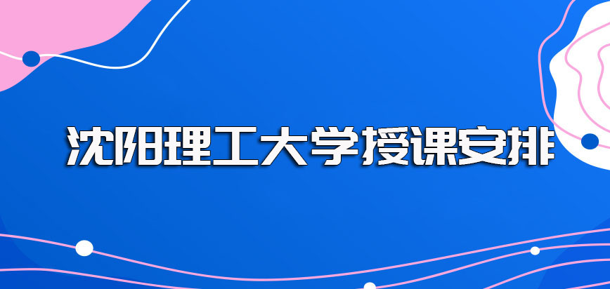 沈阳理工大学在职博士授课主要是面授为主的但即便面授也不影响工作