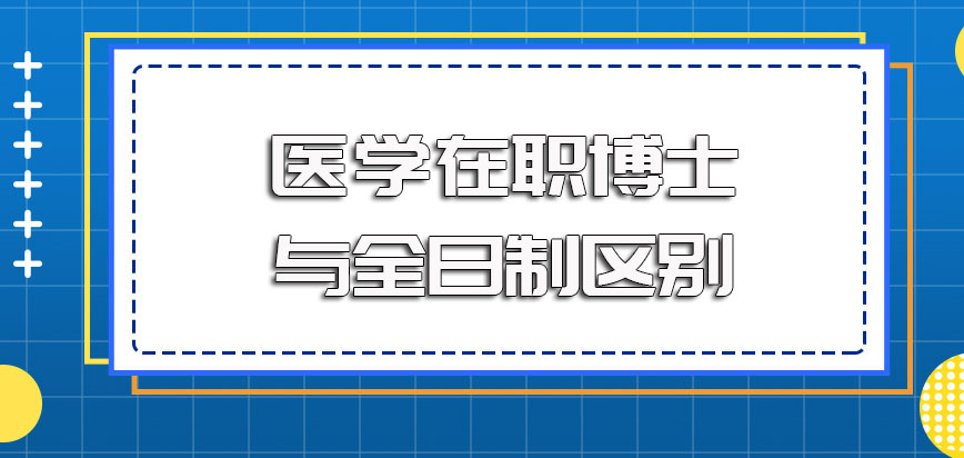 医学在职博士和全日制博士相比的相同之处和不同之处有很多