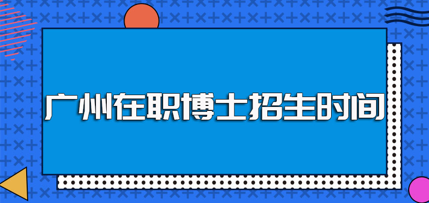 广州在职博士的招生时间需知悉以及详细的招生要求也需提前了解