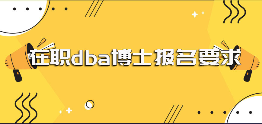 在职dba博士报名前需满足的要求以及报考时所需准备的一些资料