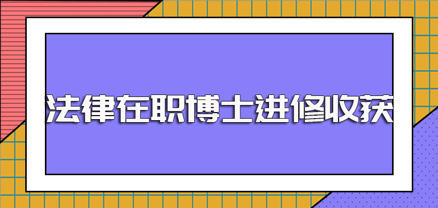 法律在职博士选择不同的方式进修有不同的入学经历也有不同的证书收获