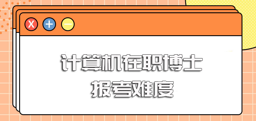 计算机在职博士不同方式的报考难度以及相应难度下的证书收获情况