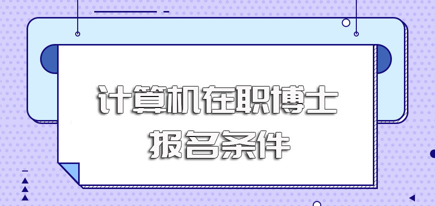 计算机在职博士的报名时间以及报名需要满足的一些既定条件