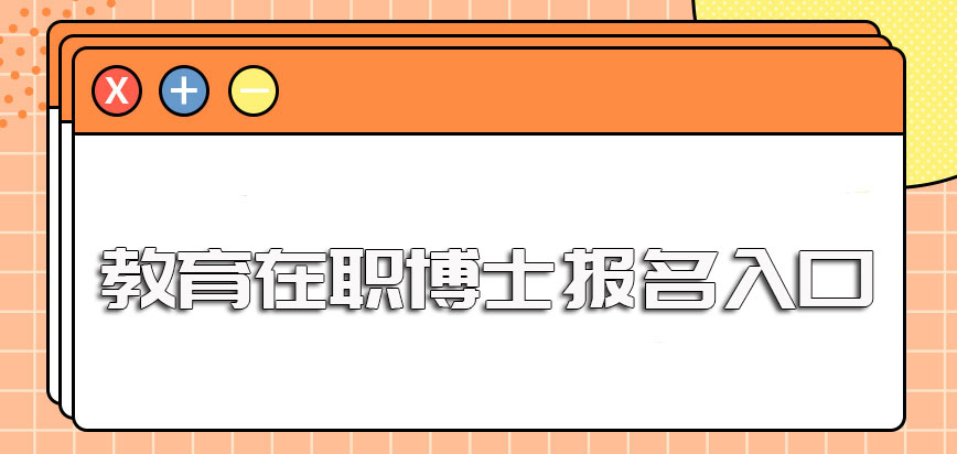 教育在职博士的报名入口及时间以及后期申博考试的通过情况