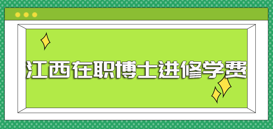 江西在职博士的进修学费水平以及其学费的性价比情况详解