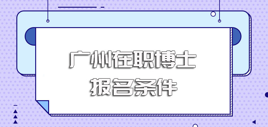 广州在职博士报考需满足的条件以及单双证进修方式的入学要求