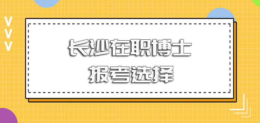 你不得不看的长沙在职博士在选择就读目标时需要考虑的因素详细介绍