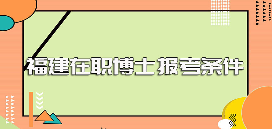 福建在职博士的报考条件以及单双证的入学规定要求