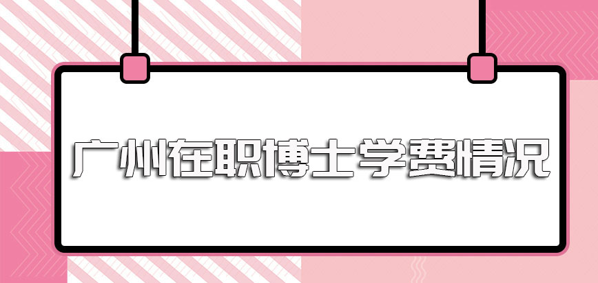 广州在职博士的学费基本情况以及除去学费之外的其他收费项目