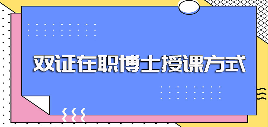 双证在职博士的研修班比较常见的授课方式以及进修最后的意义