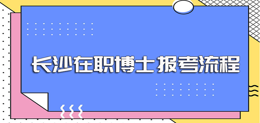 长沙在职博士以单证的方式进修其报考的主要流程要求是怎样的