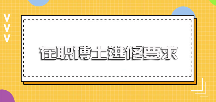 在职博士进修班想要报考得先满足一定的学历和其他要求且在规定时间报名