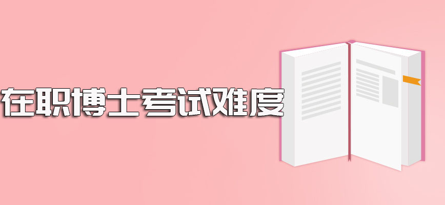 在职博士难度大不大取决于其报考的具体方式是哪一种