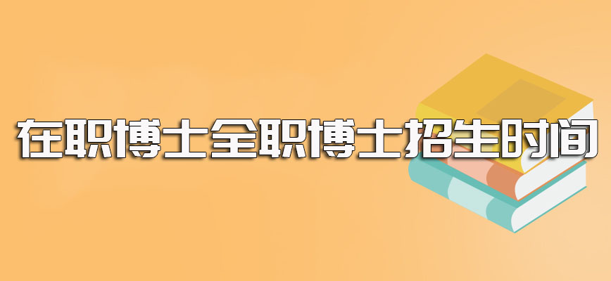 在职博士全职博士招生时间以及报考条件方面的不同之处