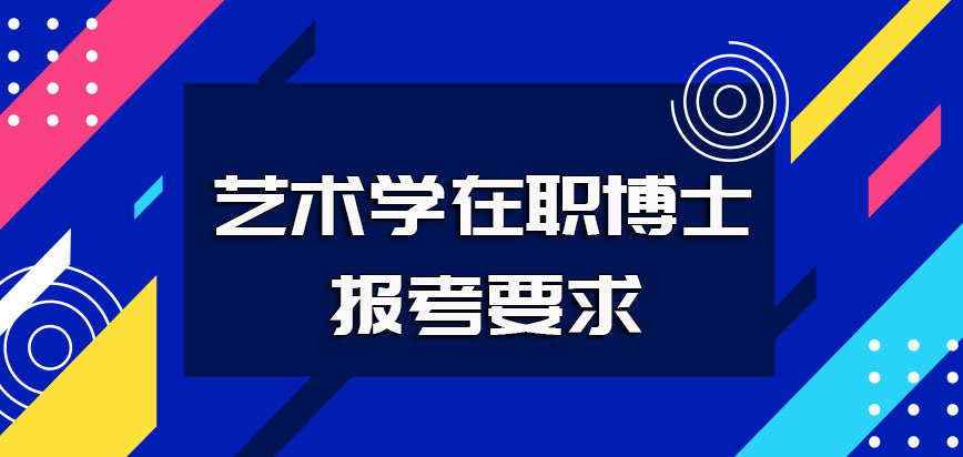 艺术学在职博士报考需满足的要求详解以及报考的具体时间规定