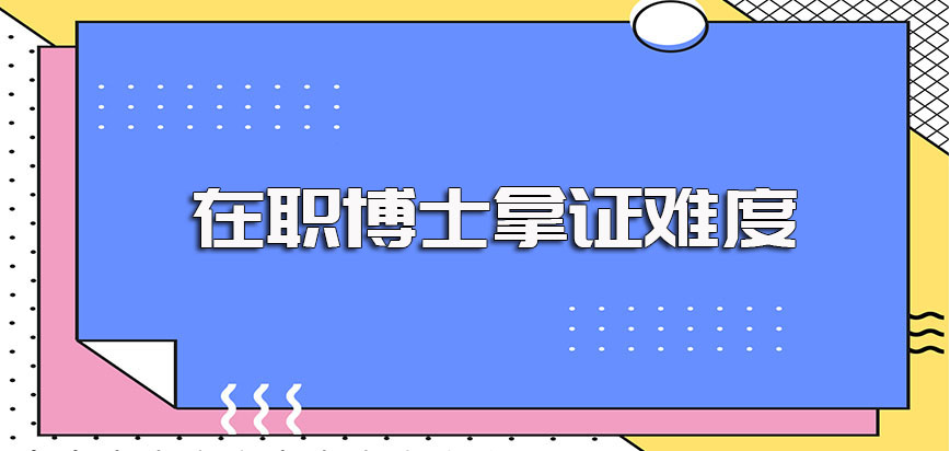 在职博士报名时间以及不同报考方式下拿证书的难度情况介绍