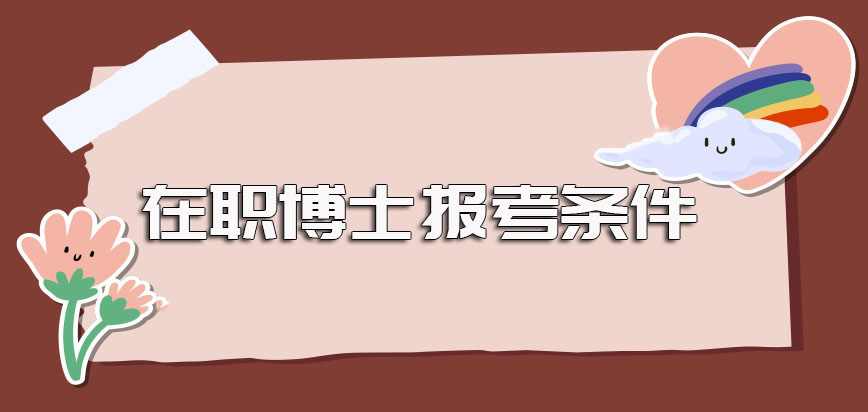 在职博士的报考条件以及在报考的时候需要提前准备好的报名资料