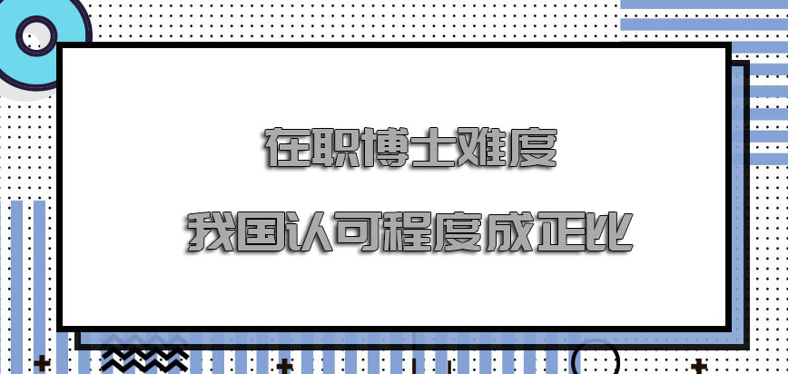 在职博士难度怎么样在我国的认可程度成正比