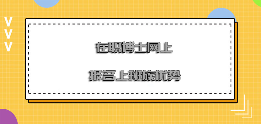 在职博士网上报名对于上班族是具有优势的