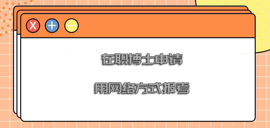 在职博士申请用网络的方式报考是可行的