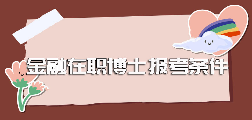 金融在职博士报考应满足的招生条件以及报考之前须知事项的讲解