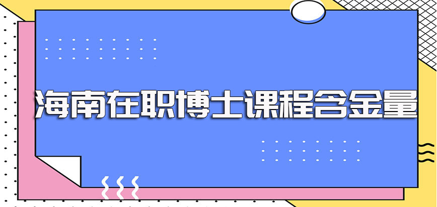 海南在职博士成功入学就读后所学的课程含金量及所拿证书认可度