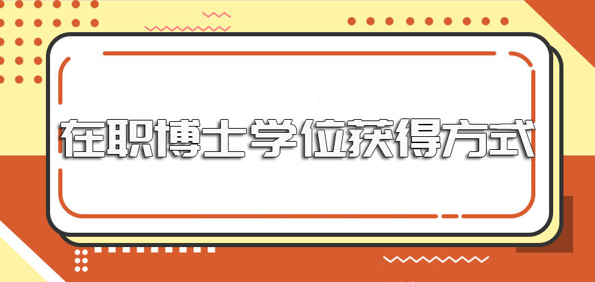 在职博士学位获得的常见方式以及报考需要执行的流程和拿证情况