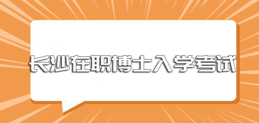 长沙在职博士报名环节的注意事项以及入学之前需要参加的考试介绍