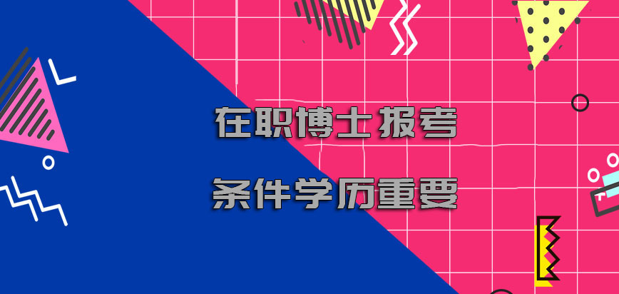 在职博士报考条件对于学历方面也看的十分重要