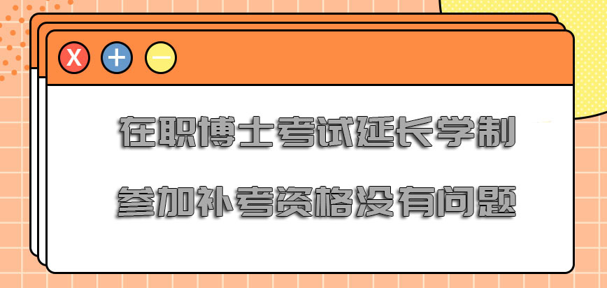 在职博士考试延长学制参加补考的资格是没有问题的