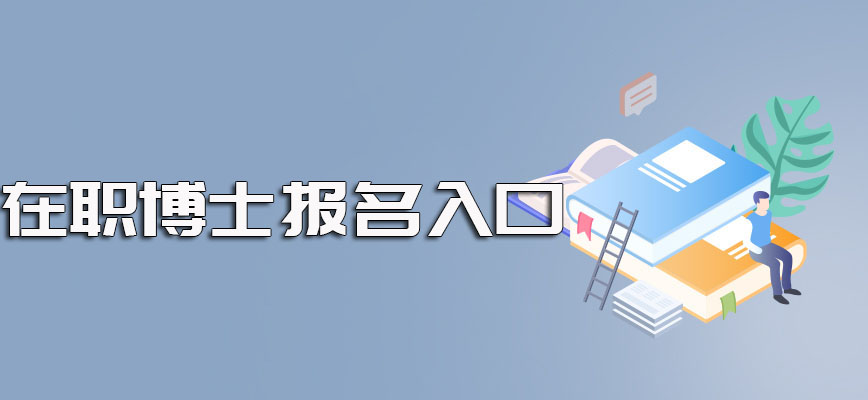 在职博士网上报名的官方入口以及入学成功后学习课程所需时间