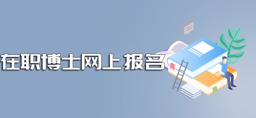 在职博士网上报名之前需要满足的要求以及进修成功后可以拿到手的证书