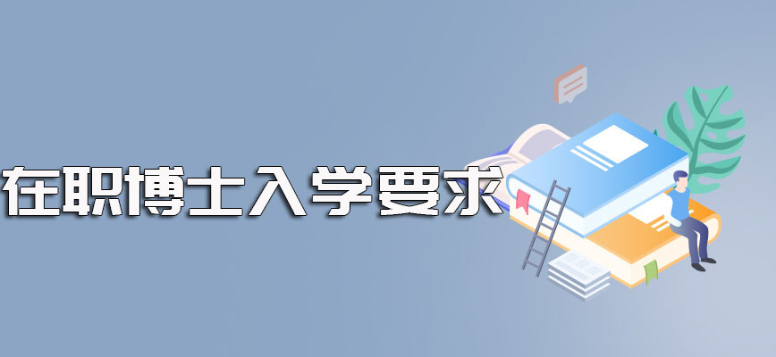 在职博士网上报名需要满足的各个方面的要求介绍以及对年龄有无要求的介绍