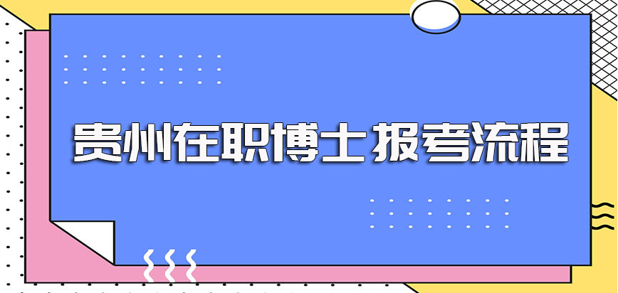 贵州在职博士的报考流程以及各个流程环节的主要过程和注意事项