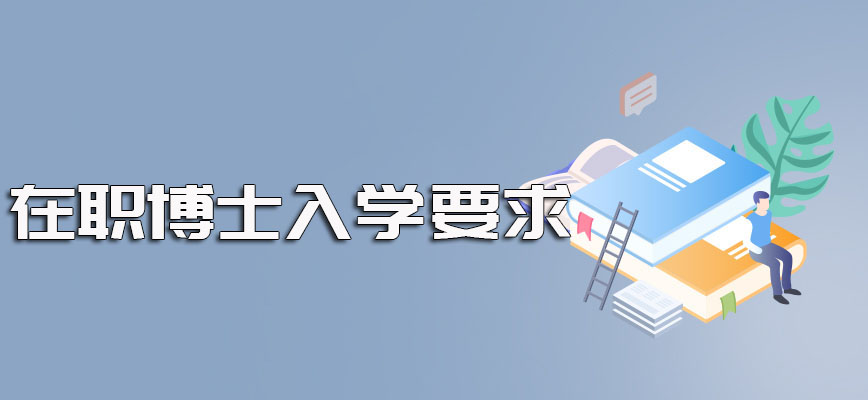 在职博士网上报名需要满足的要求以及入学之后其课程学制年限的安排