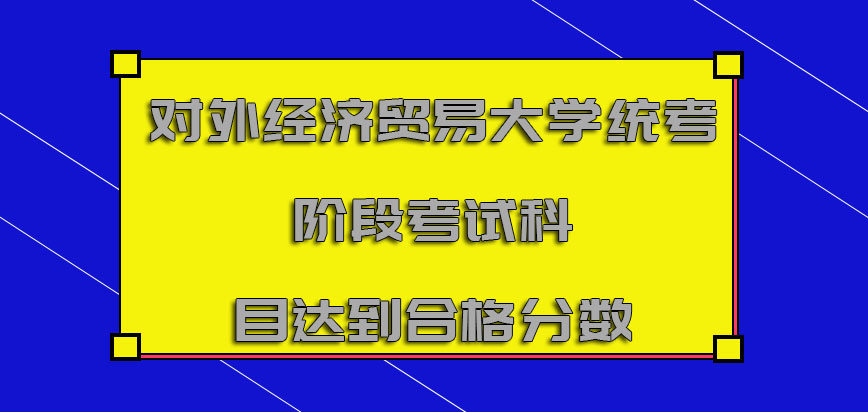 对外经济贸易大学在职博士统考的阶段考试科目需要达到合格的分数