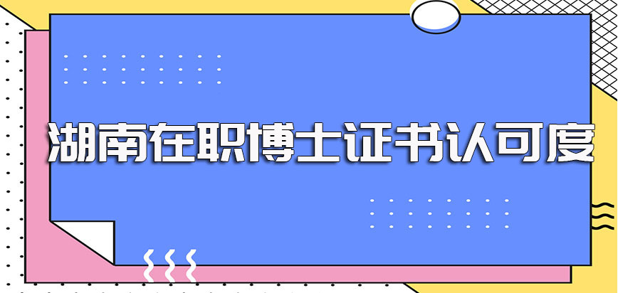 湖南在职博士单证方式的拿证流程以及所获证书的实际认可度介绍