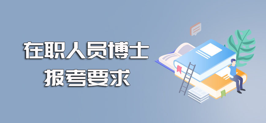 在职人员博士进修需要满足的要求以及报名的时间入口的规定和安排